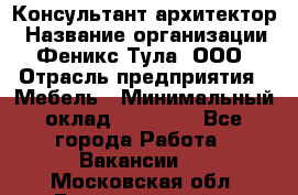 Консультант-архитектор › Название организации ­ Феникс Тула, ООО › Отрасль предприятия ­ Мебель › Минимальный оклад ­ 20 000 - Все города Работа » Вакансии   . Московская обл.,Долгопрудный г.